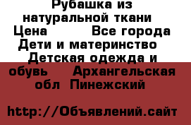 Рубашка из натуральной ткани › Цена ­ 300 - Все города Дети и материнство » Детская одежда и обувь   . Архангельская обл.,Пинежский 